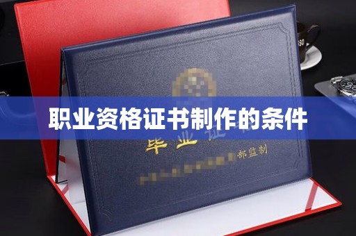 青山湖职业资格证书制作的条件