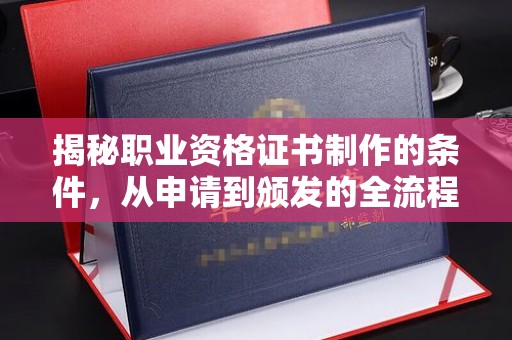 青山湖揭秘职业资格证书制作的条件，从申请到颁发的全流程解析