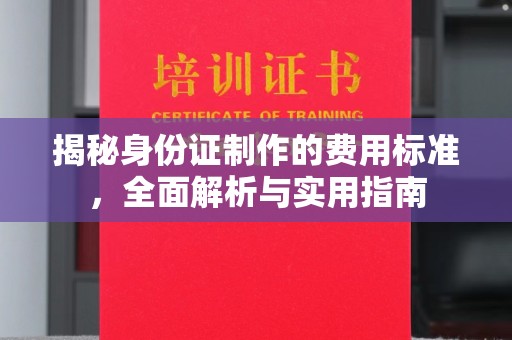青山湖揭秘身份证制作的费用标准，全面解析与实用指南