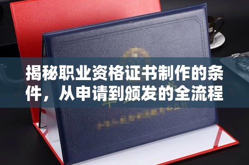 青山湖揭秘职业资格证书制作的条件，从申请到颁发的全流程解析