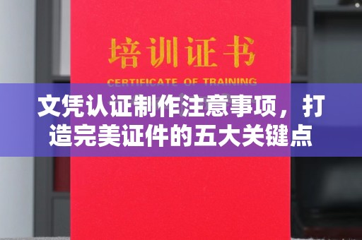 青山湖文凭认证制作注意事项，打造完美证件的五大关键点