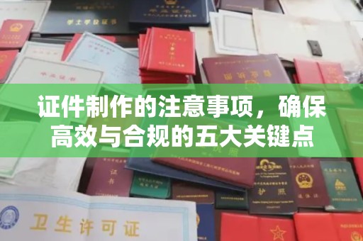 青山湖证件制作的注意事项，确保高效与合规的五大关键点