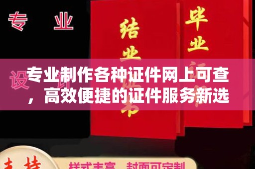 青山湖专业制作各种证件网上可查，高效便捷的证件服务新选择