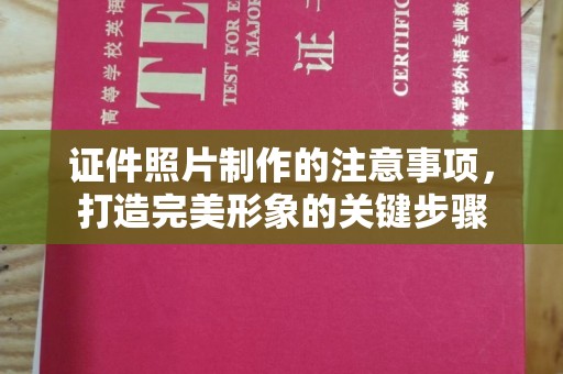 青山湖证件照片制作的注意事项，打造完美形象的关键步骤