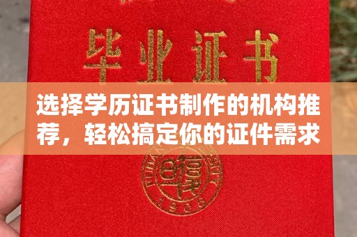 青山湖选择学历证书制作的机构推荐，轻松搞定你的证件需求