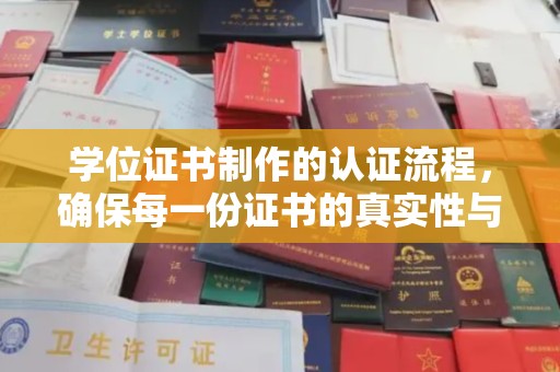 青山湖学位证书制作的认证流程，确保每一份证书的真实性与权威性