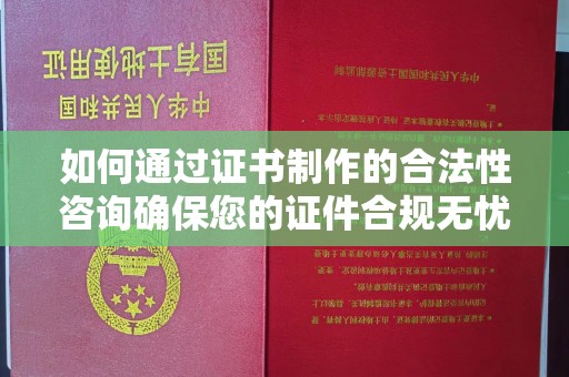 青山湖如何通过证书制作的合法性咨询确保您的证件合规无忧