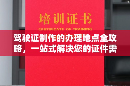 青山湖驾驶证制作的办理地点全攻略，一站式解决您的证件需求