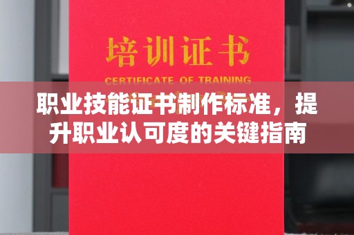 青山湖职业技能证书制作标准，提升职业认可度的关键指南