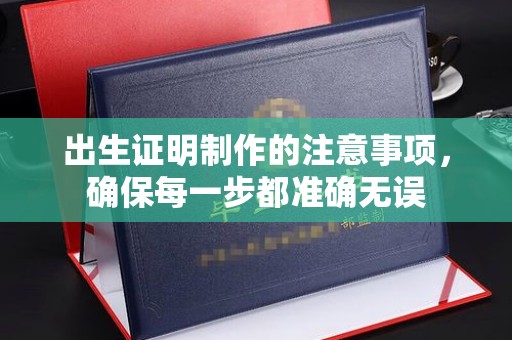 青山湖出生证明制作的注意事项，确保每一步都准确无误