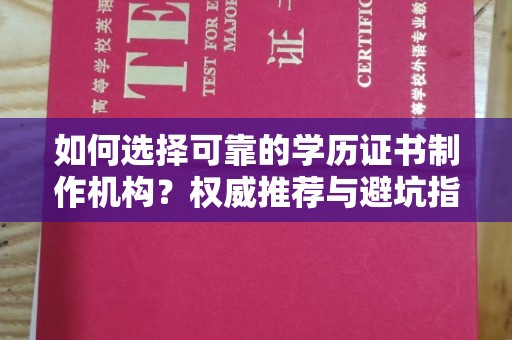 青山湖如何选择可靠的学历证书制作机构？权威推荐与避坑指南
