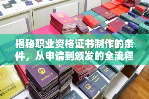 青山湖揭秘职业资格证书制作的条件，从申请到颁发的全流程解析