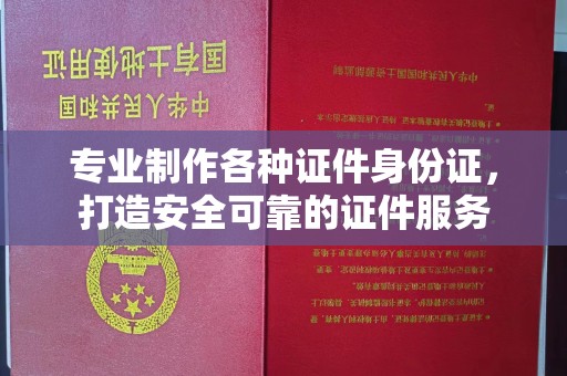 青山湖专业制作各种证件身份证，打造安全可靠的证件服务