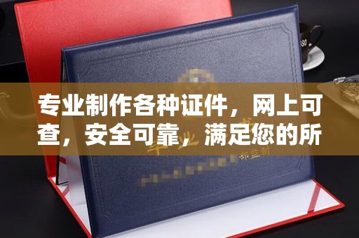 青山湖专业制作各种证件，网上可查，安全可靠，满足您的所有需求