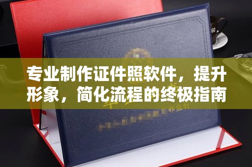 青山湖专业制作证件照软件，提升形象，简化流程的终极指南